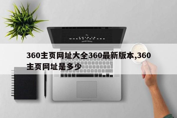 360主页网址大全360最新版本,360主页网址是多少